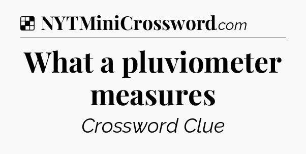 Solution: What a pluviometer measures - NYT Crossword