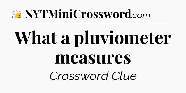 What a pluviometer measures - 7 Little Words