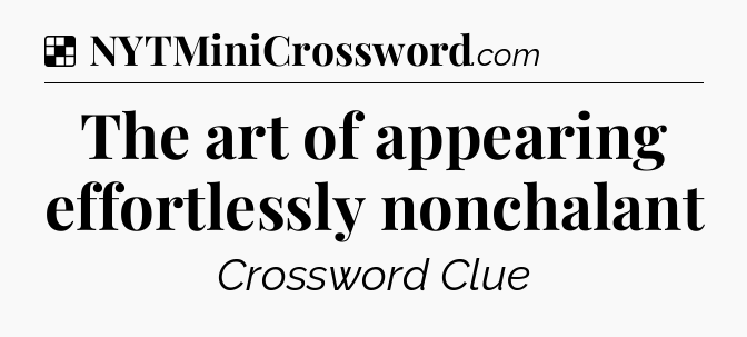 Solution: The art of appearing effortlessly nonchalant - NYT Crossword