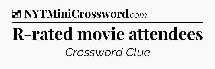 Solution: R-rated movie attendees - NYT Crossword
