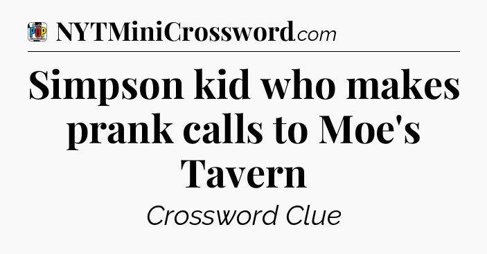 Simpson kid who makes prank calls to Moe's Tavern Crossword Clue