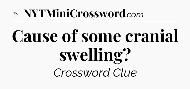 Cause of some cranial swelling - WSJ Crossword