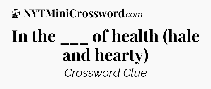 In the ___ of health (hale and hearty) - Daily Themed Classic Crossword