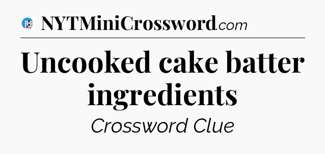 Uncooked cake batter ingredients Crossword Clue