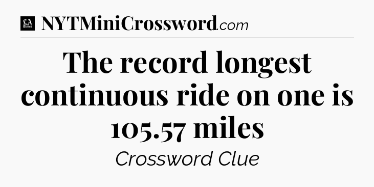 The record longest continuous ride on one is 105.57 miles - LA Times Crossword