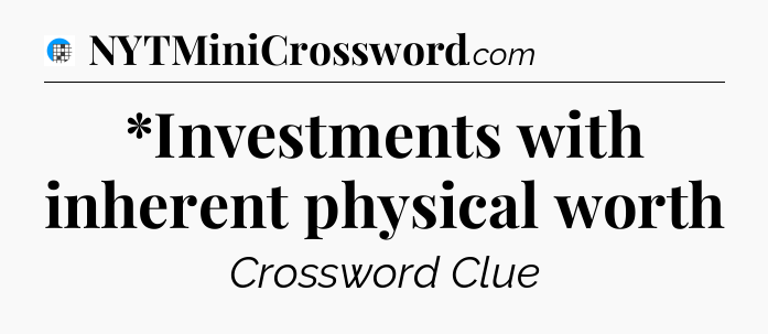 *Investments with inherent physical worth Crossword Clue