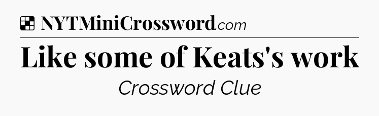 Solution: Like some of Keats's work - NYT Crossword