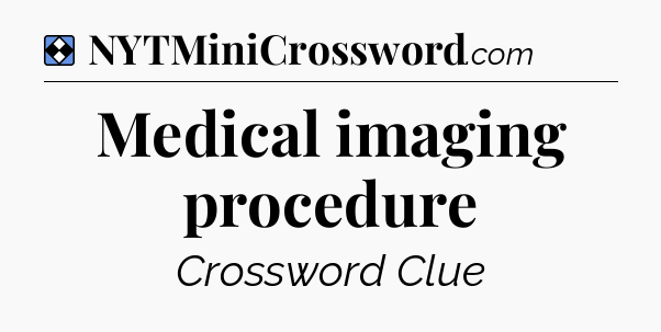 Solution: Medical imaging procedure - NYT Mini Crossword