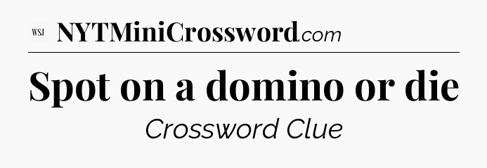 Spot on a domino or die - WSJ Crossword
