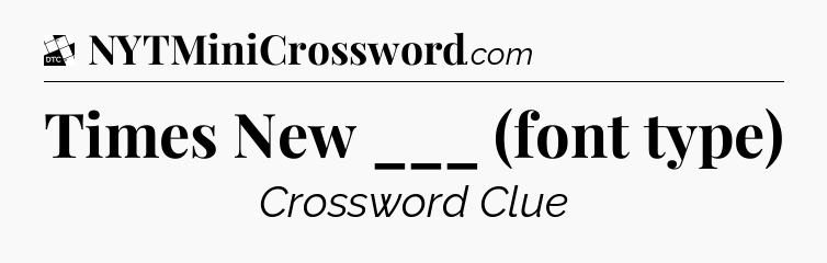 Times New ___ (font type) - Daily Themed Classic Crossword
