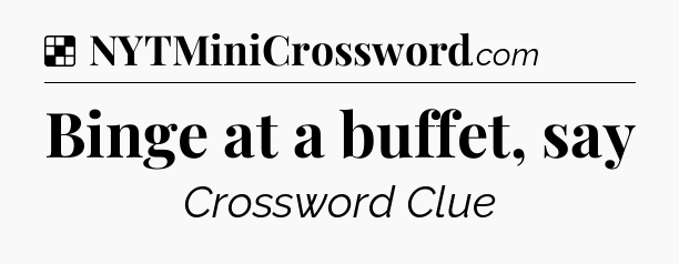 Solution: Binge at a buffet, say - NYT Crossword