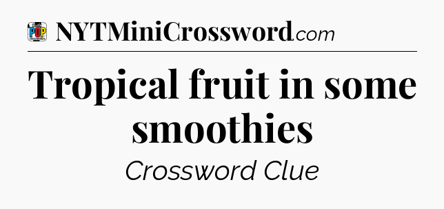 Tropical fruit in some smoothies Crossword Clue