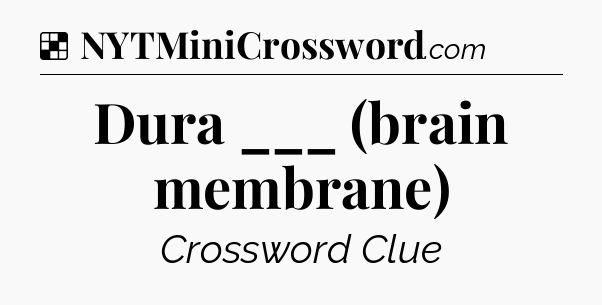 Solution: Dura ___ (brain membrane) - NYT Crossword