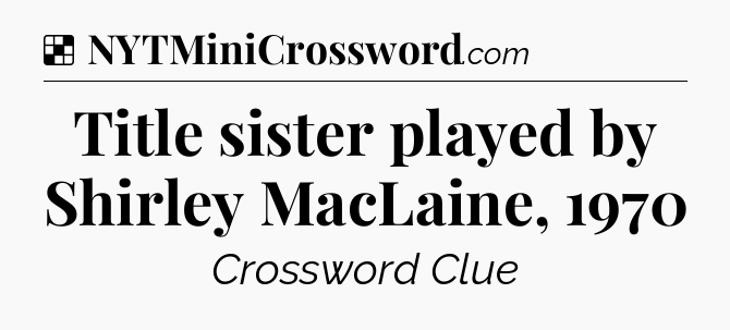 Solution: Title sister played by Shirley MacLaine, 1970 - NYT Crossword