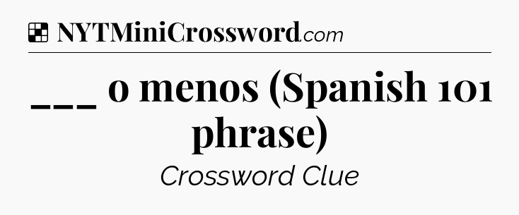Solution: ___ o menos (Spanish 101 phrase) - NYT Crossword