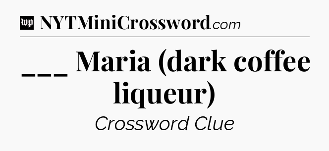 ___ Maria (dark coffee liqueur) Crossword Clue