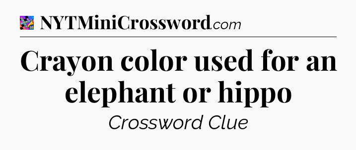 Crayon color used for an elephant or hippo Crossword Clue