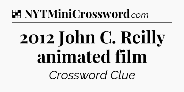 Solution: 2012 John C. Reilly animated film - NYT Crossword