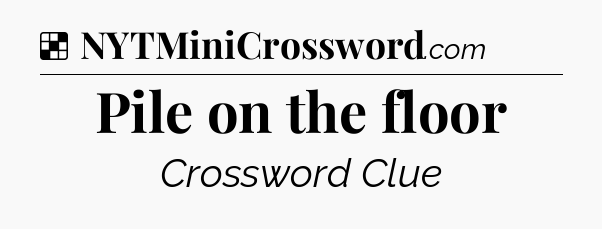 Solution: Pile on the floor - NYT Crossword