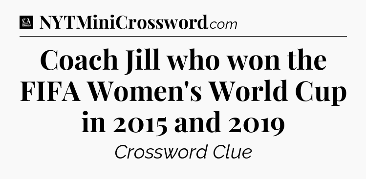 Coach Jill who won the FIFA Women's World Cup in 2015 and 2019 - LA Times Crossword