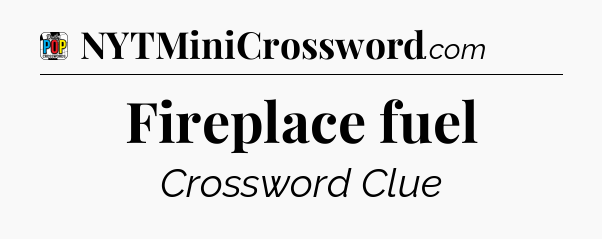 Fireplace fuel Crossword Clue