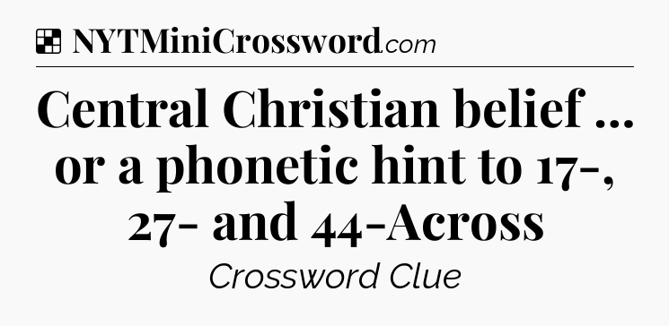 Solution: Central Christian belief … or a phonetic hint to 17-, 27- and 44-Across - NYT Crossword