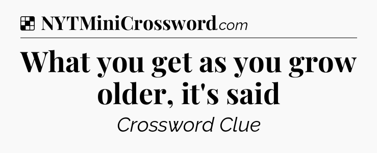 Solution: What you get as you grow older, it's said - NYT Crossword