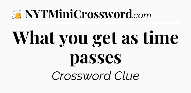 What you get as time passes - 7 Little Words