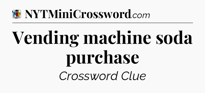 Vending machine soda purchase Crossword Clue