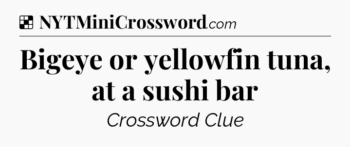 Solution: Bigeye or yellowfin tuna, at a sushi bar - NYT Crossword