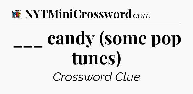 ___ candy (some pop tunes) Crossword Clue