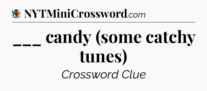 ___ candy (some catchy tunes) Crossword Clue