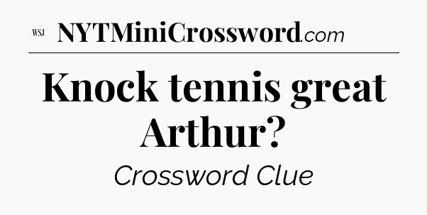 Knock tennis great Arthur - WSJ Crossword