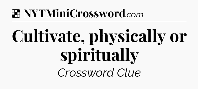 Solution: Cultivate, physically or spiritually - NYT Crossword