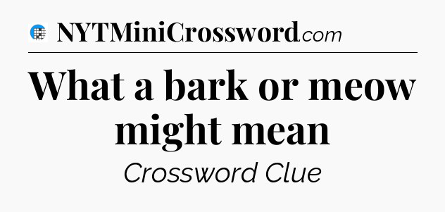 What a bark or meow might mean Crossword Clue
