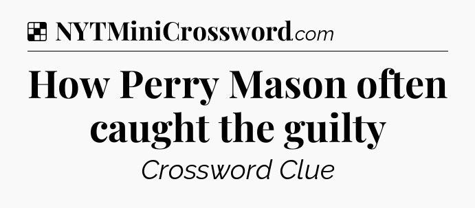 Solution: How Perry Mason often caught the guilty - NYT Crossword