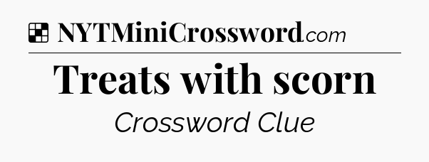 Solution: Treats with scorn - NYT Crossword