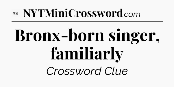 Bronx-born singer, familiarly - WSJ Crossword