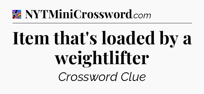 Item that's loaded by a weightlifter Crossword Clue