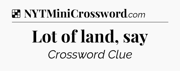 Solution: Lot of land, say - NYT Crossword