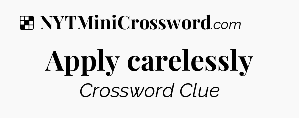 Solution: Apply carelessly - NYT Crossword