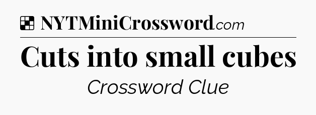 Solution: Cuts into small cubes - NYT Crossword