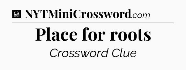 Place for roots - LA Times Crossword