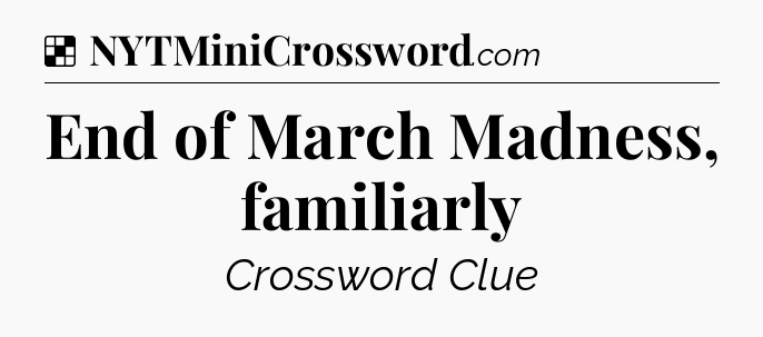 Solution: End of March Madness, familiarly - NYT Crossword
