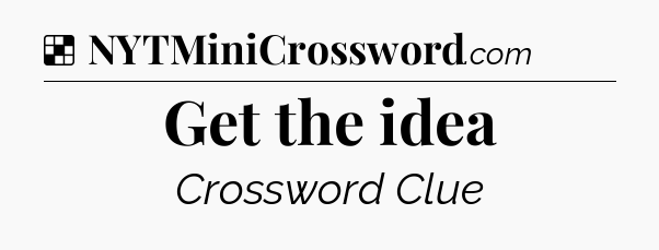 Solution: Get the idea - NYT Crossword