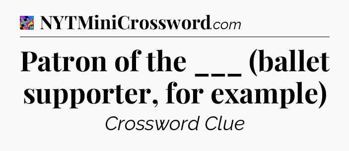 Patron of the ___ (ballet supporter, for example) Crossword Clue