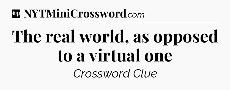 The real world, as opposed to a virtual one Crossword Clue