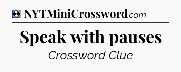 Solution: Speak with pauses - NYT Mini Crossword
