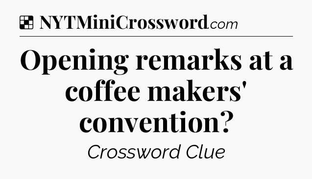 Solution: Opening remarks at a coffee makers' convention - NYT Crossword
