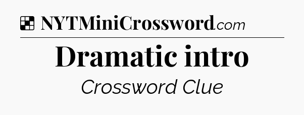 Solution: Dramatic intro - NYT Crossword
